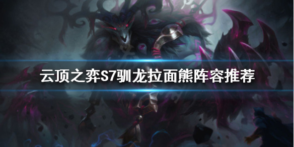 《云顶之弈》S7拉面熊阵容怎么玩？S7驯龙拉面熊阵容推荐