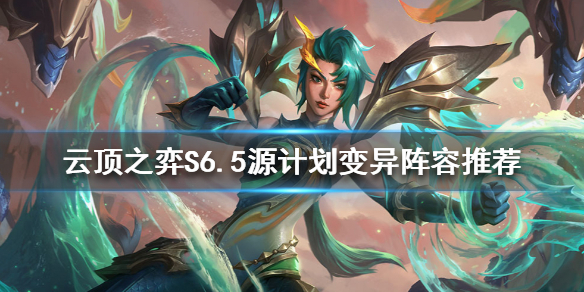 《云顶之弈》S6.5七变异怎么玩？S6.5源计划变异阵容推荐