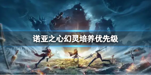诺亚之心幻灵培养优先级 诺亚之心幻灵培养方法