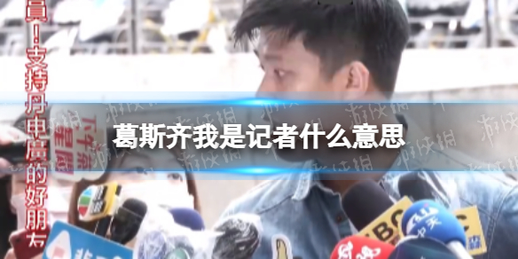 葛斯齐我是记者什么意思