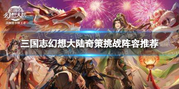 三国志幻想大陆奇策挑战阵容怎么搭配 三国志幻想大陆奇策挑战阵容推荐