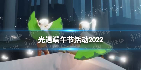光遇端午节活动2022 端午节活动公告