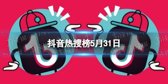 抖音热搜榜5月31日 抖音热搜排行榜今日榜5.31