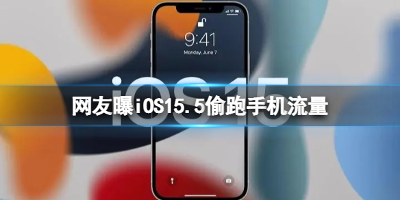网友曝iOS15.5偷跑手机流量 iOS15.5偷跑流量
