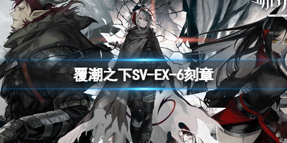 明日方舟覆潮之下SV-EX-6刻章打法 明日方舟覆潮之下挂机打法