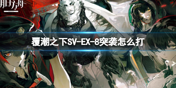 明日方舟覆潮之下SV-EX-8突袭打法 明日方舟覆潮之下挂机打法