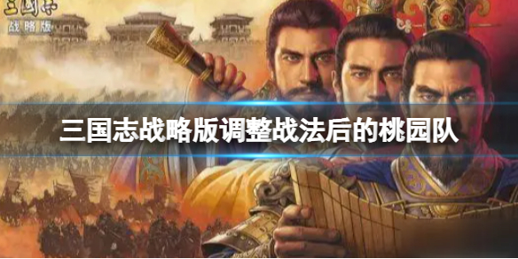 三国志战略版调整战法后的桃园队推荐 三国志战略版刘备关羽张飞阵容搭配