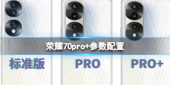 荣耀70pro+参数配置 荣耀70pro+手机配置