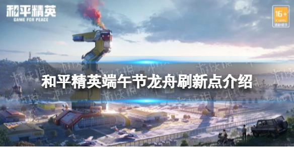 和平精英龙舟刷新点在哪 和平精英端午节龙舟刷新点介绍