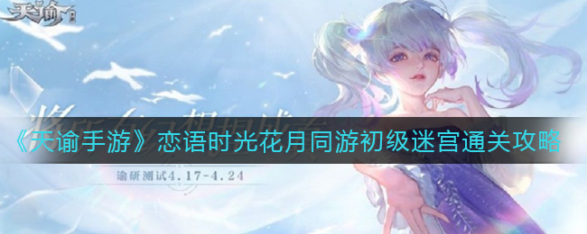 《天谕手游》恋语时光花月同游初级迷宫通关攻略