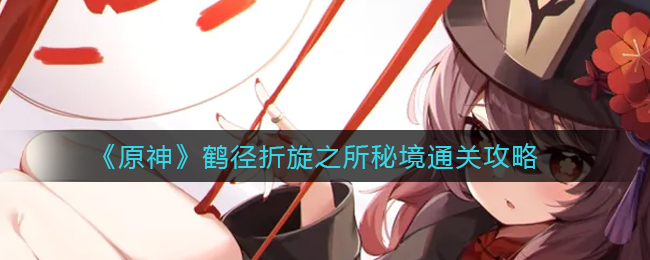 《原神》鹤径折旋之所秘境通关攻略