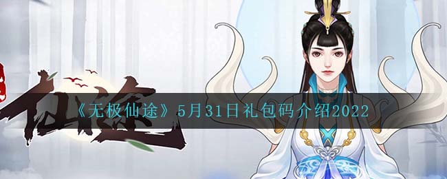 《无极仙途》5月31日礼包码介绍2022