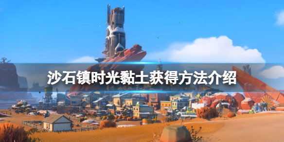 《沙石镇时光》黏土怎么获得？黏土获得方法介绍