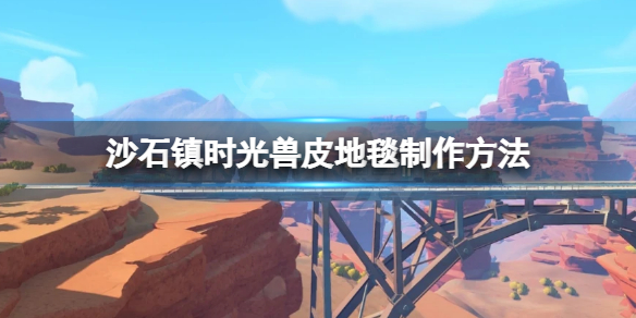 《沙石镇时光》兽皮地毯如何获得？兽皮地毯制作方法