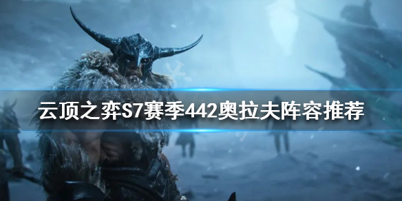 《云顶之弈》S7奥拉夫怎么玩？S7赛季442奥拉夫阵容推荐