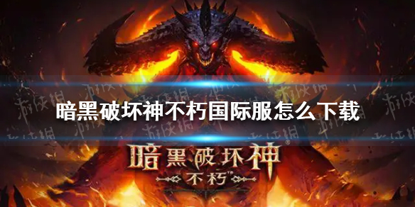 暗黑破坏神不朽国际服下载教程 暗黑破坏神不朽国际服怎么下载