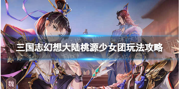 三国志幻想大陆桃园少女团怎么玩 三国志幻想大陆桃源少女团玩法攻略