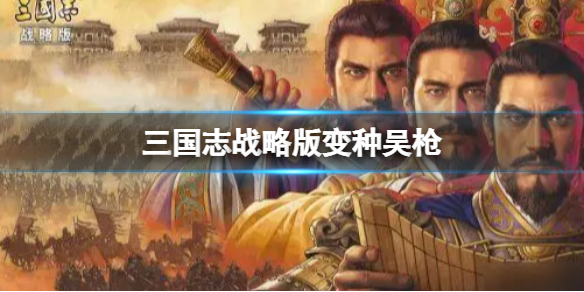 三国志战略版变种吴枪推荐 三国志战略版陆逊程普鲁肃阵容搭配