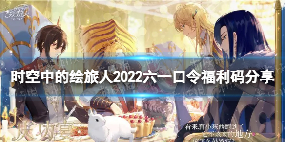 时空中的绘旅人六一限时口令码 时空中的绘旅人2022六一口令福利码分享