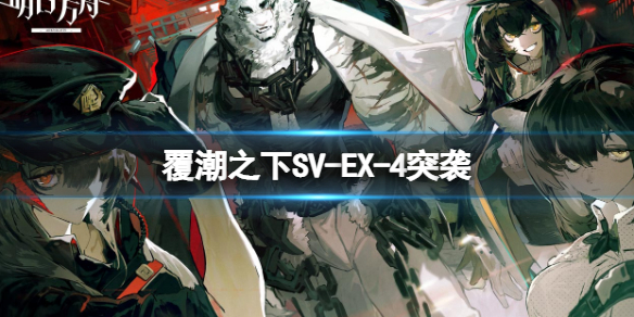 明日方舟覆潮之下SV-EX-4突袭打法 明日方舟覆潮之下挂机打法