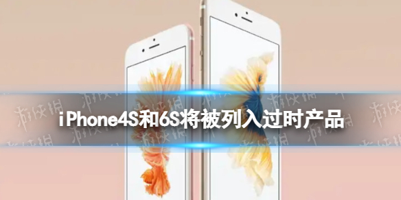 iPhone4S和6S将被列入过时产品