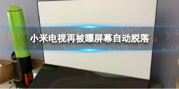 小米电视再被曝屏幕自动脱落