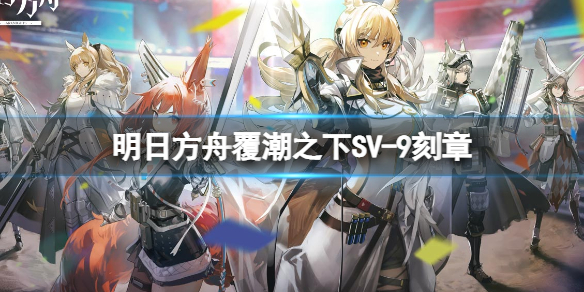 明日方舟覆潮之下SV-9刻章打法 明日方舟覆潮之下挂机打法