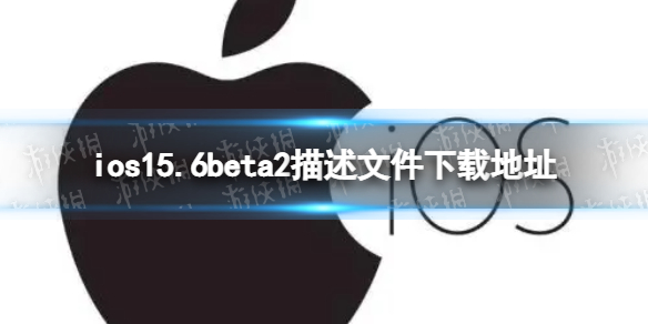 ios15.6beta2描述文件下载地址 ios15.6beta2描述文件怎么下载