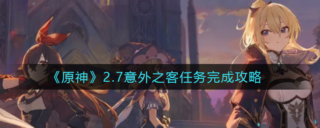 《原神》2.7意外之客任务完成攻略