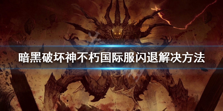 《暗黑破坏神不朽》国际服闪退进不去 国际服闪退解决方法