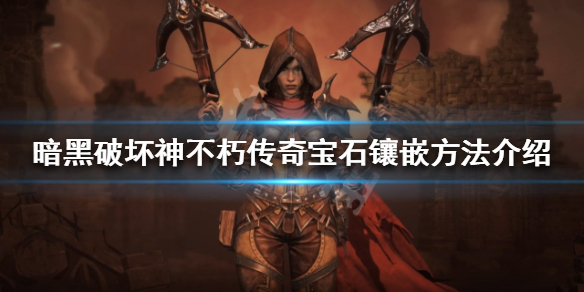 《暗黑破坏神不朽》传奇宝石如何镶嵌？传奇宝石镶嵌方法介绍