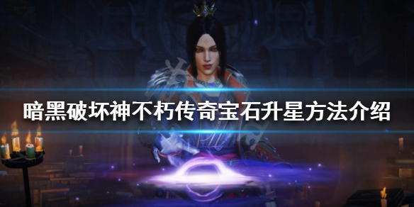 《暗黑破坏神不朽》传奇宝石如何升星？传奇宝石升星方法介绍