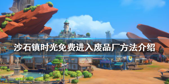 《沙石镇时光》废品厂如何进入？免费进入废品厂方法介绍