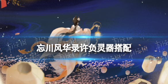忘川风华录许负灵器搭配 忘川风华录许负灵器选择
