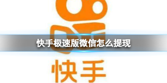 快手极速版微信怎么提现 快手极速版提现到微信方法介绍