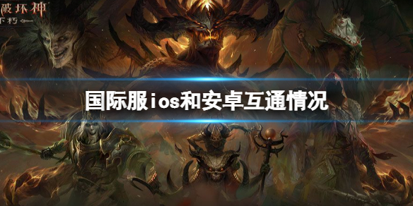 暗黑破坏神不朽国际服ios和安卓互通吗 暗黑破坏神不朽国际服互通情况