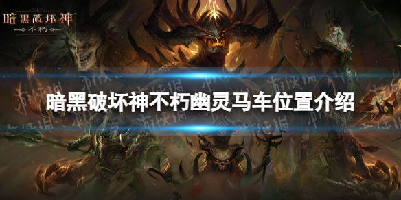 暗黑破坏神不朽幽灵马车位置介绍 暗黑破坏神不朽幽灵马车攻略