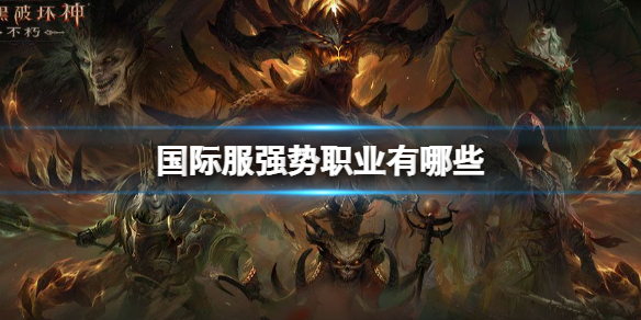 暗黑破坏神不朽国际服职业排行 暗黑破坏神不朽国际服强势职业有哪些