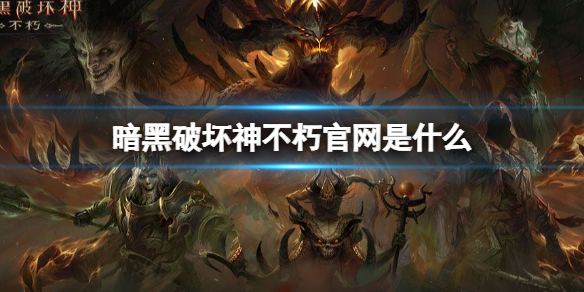 暗黑破坏神不朽官网是什么 暗黑破坏神不朽官网地址介绍
