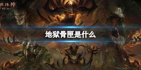 暗黑破坏神不朽国际服地狱骨匣介绍 暗黑破坏神不朽国际服地狱骨匣是什么