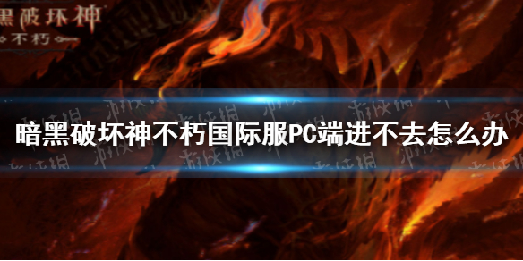 暗黑破坏神不朽PC端进不去怎么办 暗黑破坏神不朽PC端进不去解决办法