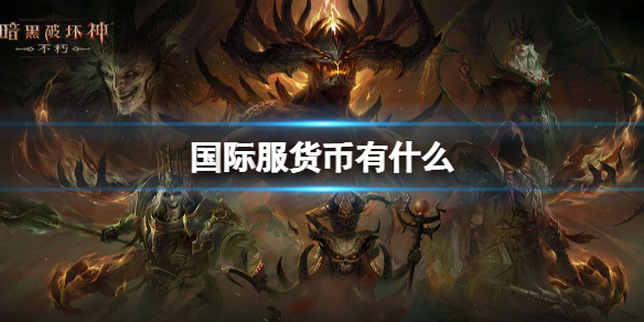 暗黑破坏神不朽国际服货币有什么 暗黑破坏神不朽国际服货币有哪些