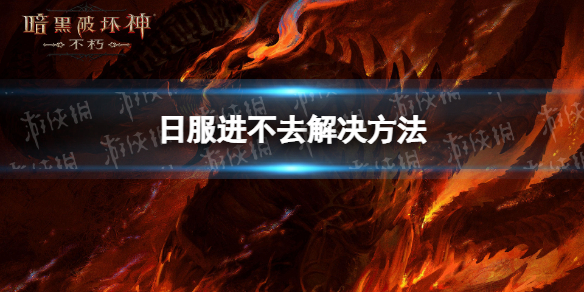 暗黑破坏神不朽日服进不去怎么办 暗黑破坏神不朽日服进不去解决方法