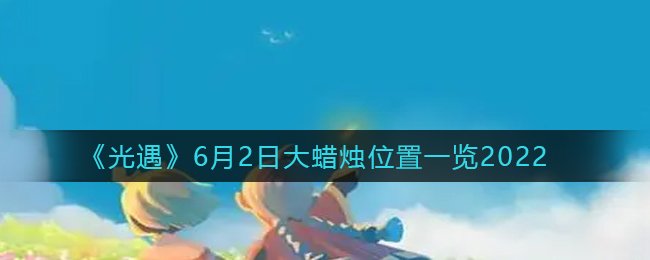 《光遇》6月2日大蜡烛位置一览2022