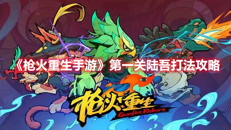 《枪火重生手游》第一关陆吾打法攻略