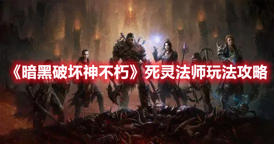 《暗黑破坏神不朽》死灵法师玩法攻略