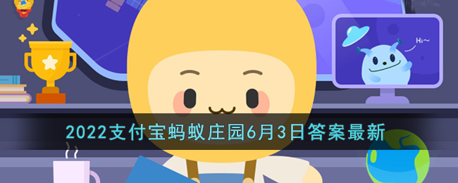 《支付宝》2022蚂蚁庄园6月3日答案最新