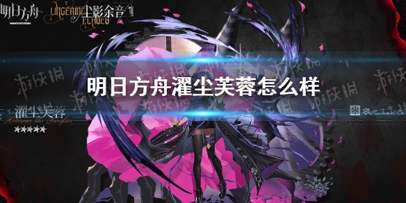 明日方舟濯尘芙蓉怎么样 明日方舟濯尘芙蓉干员介绍