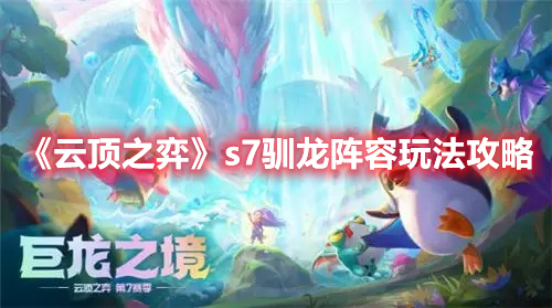 《云顶之弈》s7驯龙阵容玩法攻略