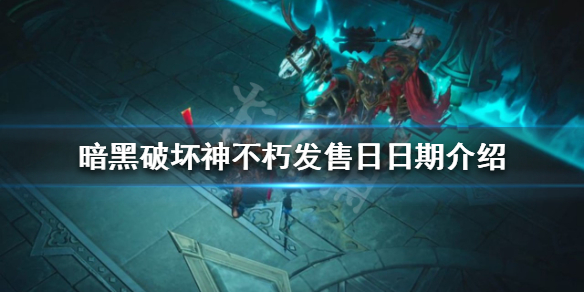 《暗黑破坏神不朽》发售日是哪天？发售日日期介绍